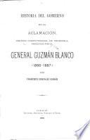 Historia del gobierno de la aclamación ... presidido por el general Guzmán Blanco, 1886-1887