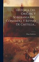 Historia Del Origen, Y Soberania Del Condado, Y Reyno De Castilla...