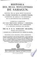 Historia del real monasterio de Sahagun, sacada de la que dexó escrita ... J. Perez ... Corregida y aumentada con varias observaciones históricas y cronologicas, y con muchas memorias muy conducentes á la historia general de España, por ... R. Escalona ... Siguense á esta historia tres apendices, etc