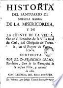 Historia del Santuario de Nuestra Señora de la Misericordia y de la uente de la Vella sito en termino de la Villa Real de Cati del Obispado de Tortosa en el Reyno de Valencia