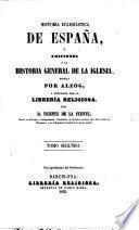 Historia Eclesiastica de España, ó adiciones á la Historia General de la Iglesia, escrita por Alzog, etc