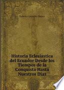 Historia Eclesiastica del Ecuador Desde los Tiempos de la Conquista Hasta Nuestros Dias
