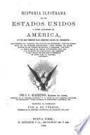 Historia ilustrada de los Estados Unidos y países adyacentes de América, desde los tiempos mas remotos hasta el presente ... Traducida al Castellano por A. de Tórnos