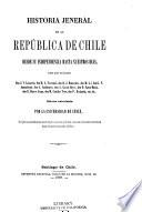 Historia jeneral de la República de Chile desde su independencia hasta nuestros dias ...: Benavente, D. J. Primeras campañas en la guerra de la independencia de Chile. Amunátegui, M. L. La reconquista española. 1867 [1881