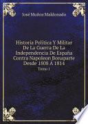 Historia Pol?tica Y Militar De La Guerra De La Independencia De Espa?a Contra Napoleon Bonaparte Desde 1808 ? 1814