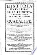 Historia universal de la primitiva, y milagrosa imagen de Nra. Señora de Guadalupe