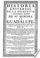 Historia universal de la primitiva, y milagrosa imagen de Nuestra Senora de Guadalupe