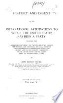 History and Digest of the International Arbitrations to which the United States Has Been a Party, Together with Appendices Containing the Treaties Relating to Such Arbitations, and Historical and Legal Notes...: Digest