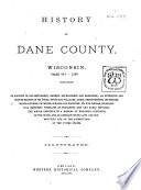 History of Dane County, Wisconsin Containing an Account of Its Settlement, Growth, Development and Resources; an Extensive and Minute Sketch of Its Cities, Towns and Villages - Their Improvements, Industries, Manufactories, Churches, Schools and Societies; Its War Record, Biographical Sketches, Portraits of Prominent Men and Early Settlers; the Whole Preceded by a History of Wisconsin, Statistics of the State, and an Abstract of Its Laws and Constitution and of the Constitution of the United States