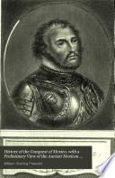 History of the Conquest of Mexico, with a Preliminary View of the Ancient Mexican Civilization, and the Life of the Conqueror, Hernando Cortés