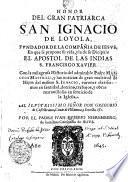 HONOR DEL GRAN PATRIARCA SAN IGNACIO DE LOYOLA, FVNDADOR DE LA COMPAÑIA DE IESVS, En que se propone su vida, y la de su Dicipulo EL APOSTOL DE LAS INDIAS S. FRANCISCO XAVIER