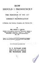 How Shold I Pronounce? Or, The Principles of the Art of Correct Pronunciation