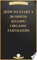 How to Start a Business Selling Organic Fertilizers