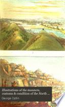 Illustrations of the Manners, Customs & Condition of the North American Indians
