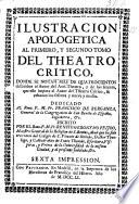 Ilustracion apologetica al primero y segundo tomo del Theatro Critico, donde se notan mas de quatrocientos descuidos al Autor del Anti-Theatro [i.e. S. J. Mañer], y de los setenta que este imputa al Autor del Theatro Critico, se rebaxan los sesenta y nueve y medio, etc. Sexta impression