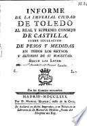 Informe de la Imperial Ciudad de Toledo al Real ... Consejo de Castilla, sobre igualacion de pesos y medidas en todos los Reynos de su Magestad. [By A. M. Burriel.]
