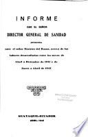Informe que el señor Director General de Sanidad presenta ante el señor Ministro del Ramo, acerca de las labores desarrolladas ...