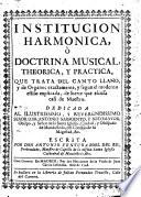 Institucion harmonica ò doctrina musical theorica y practica, que trata del Canto llano y de Organo