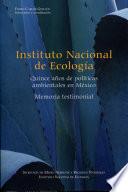 Instituto Nacional de Ecología. Quince años de políticas ambientales en México. Memoria testimonial