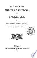 Instrucción militar cristiana para los caballeros cadetes del Real Colegio General Militar y para el ejército y armada