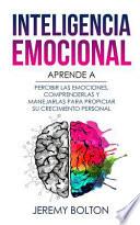 Inteligencia Emocional: Aprende a Percibir Emociones, Entender Emociones, Y Dirigir Emociones Para Mejorar Su Crecimiento Personal