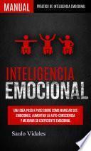 Inteligencia emocional: Una guía paso a paso sobre como Manejar sus emociones, aumentar la auto-consciencia y mejorar su coeficiente emocional (Manual práctico de Inteligencia Emocional)