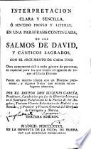 Interpretacion clara y sencilla ó sentido propio y literal, en una paráfrasis continuada, de los Salmos de David, y canticos sagrados, con el argumento de cada uno ...