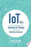 IoT Inc.: How Your Company Can Use the Internet of Things to Win in the Outcome Economy