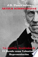 J.D. Ponce sobre Arthur Schopenhauer: Un Análisis Académico de El Mundo como Voluntad y Representación