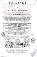 Jacobi Cujacij J.C. praestantissimi Opera omnia in decem tomos distributa, quibus continentur tam priora, ... quam posteriora, ... jam a Carolo Annibale Fabroto J.C. disposita ..