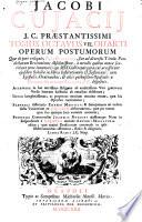 Jacobi Cujacij ... Opera omnia in decem tomos distributa quibus continentur tam priora, sive quae ipse superstes edi curavit
