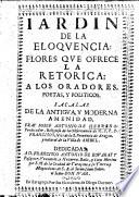 Jardin de la Eloquencia; flores que ofrece la retorica, a los oradores, poetas, y politicos, etc