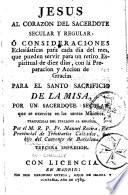 Jesus al corazon del sacerdote secular y regular: o consideraciones eclesiasticas para cada dia del mes, que pueden servir para un retiro espiritual de diez dias, con la paracion y accion de gracias para el santo sacrificio de la misa, por un sacerdote secular que se exercita en las santas misiones. Traducidas del italiano al español. Por el M. R. P. Fr. Manuel Rovira,... tercera impresion