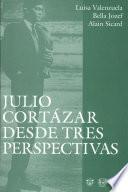 Julio Cortázar desde tres perspectivas