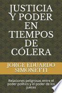 Justicia Y Poder En Tiempos de Cólera: Relaciones Peligrosas Entre El Poder Político Y El Poder de Los Jueces