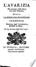 L'Avarizia più onorata nella serva che nella padrona. Ovvero la Sorellina di D. Pilone. Commedia, etc