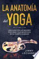 La Anatomía del Yoga Una guía con las mejores posturas y sus beneficios en el cuerpo humano