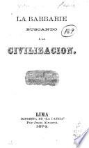 La barbarie buscando á la civilizacion