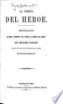 La Corona del Héroe. Recopilacion de ... documentos para perpetuar la memoria del jeneral Don Bernardo O'Higgins, etc. [Edited, with an introduction, by B. V. M.]