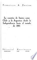 La cuestión de límites entre Chile y la Argentina desde la independencia hasta el tratado de 1881