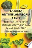 LA DIETA ANTIINFLAMATORIA 2 EN 1 100+ FÁCILES RECETAS ANTIINFLAMATORIAS PARA SANAR TU CUERPO