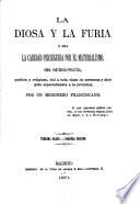 La diosa y la furia, ó sea la caridad perseguida por el materialismo. Obra histórico-critica ... por un misionero franciscano (F. T. A. [i.e. F. T. Arribas]). Segunda impresion