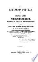 La Educacion popular en Buenos-Aires. Memoria presentada al Consejo de Instruccion Pública, etc