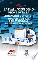 La evaluación como proceso en la educación superior : una apuesta desde la sistematización de experiencias significativas