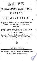 La fe trunfante del amor y cetro. Tragedia, en que se ofrece a los aficionados la justa idea de una traduccion poetica por don Vicente Garcia de la Huerta, ...