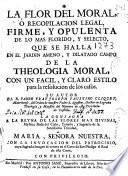 La flor del moral ó Recopilacion legal ... de la Theologia Moral ...