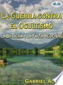 La Guerra Contra El Ocultismo, La Brujería Y La Falsa Religión
