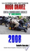 La Guerra del Dictador Hugo Chavez: Contra Comunicadores Sociales y Medios en el 2008