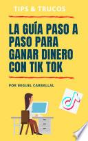 La Guía Paso a Paso Para Ganar Dinero con Tik Tok
