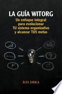 La Guía Witorg. Un enfoque integral para evolucionar tu sistema organizativo y alcanzar tus metas